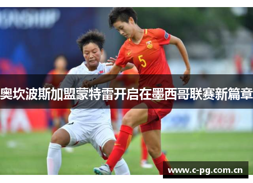 奥坎波斯加盟蒙特雷开启在墨西哥联赛新篇章